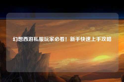 幻想西游私服玩家必看！新手快速上手攻略