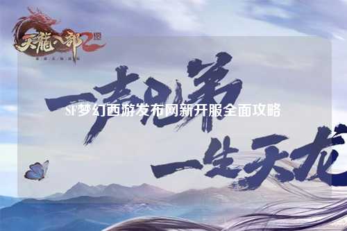 SF夢(mèng)幻西游發(fā)布網(wǎng)新開服全面攻略