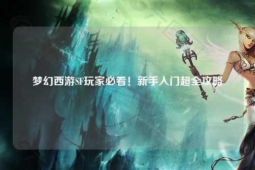 夢(mèng)幻西游SF玩家必看！新手入門(mén)超全攻略