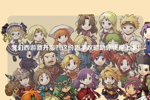 夢(mèng)幻西游新開服？這份新手攻略助你快速上手！