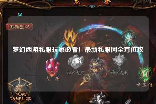 夢(mèng)幻西游私服玩家必看！最新私服網(wǎng)全方位攻略