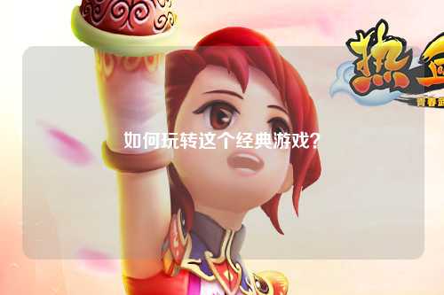 如何玩轉(zhuǎn)這個(gè)經(jīng)典游戲？