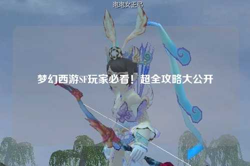 夢(mèng)幻西游SF玩家必看！超全攻略大公開