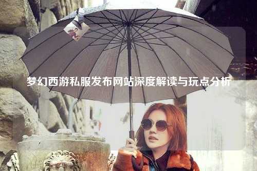 夢幻西游私服發(fā)布網站深度解讀與玩點分析