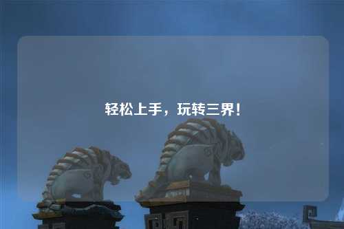 輕松上手，玩轉(zhuǎn)三界！