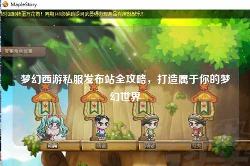 夢幻西游私服發(fā)布站全攻略，打造屬于你的夢幻世界