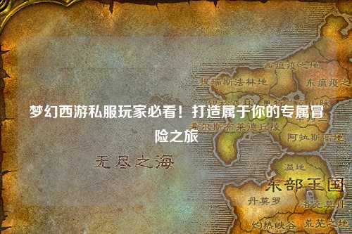 夢(mèng)幻西游私服玩家必看！打造屬于你的專(zhuān)屬冒險(xiǎn)之旅