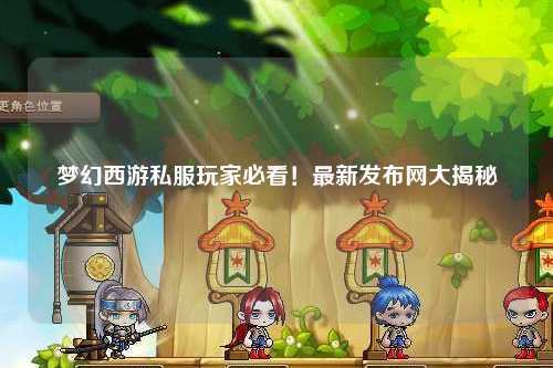 夢幻西游私服玩家必看！最新發(fā)布網(wǎng)大揭秘