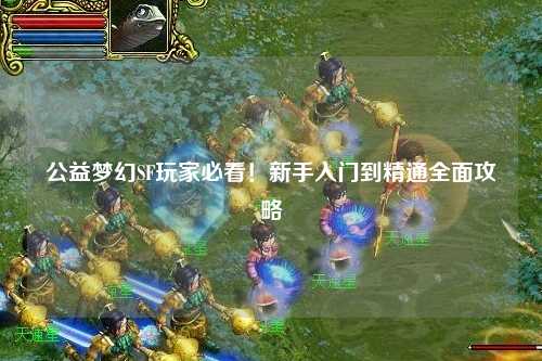 公益夢(mèng)幻SF玩家必看！新手入門(mén)到精通全面攻略
