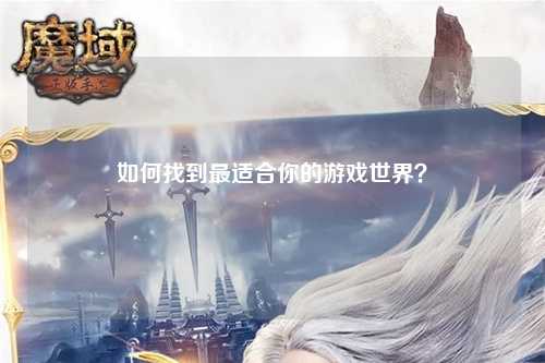 如何找到最適合你的游戲世界？