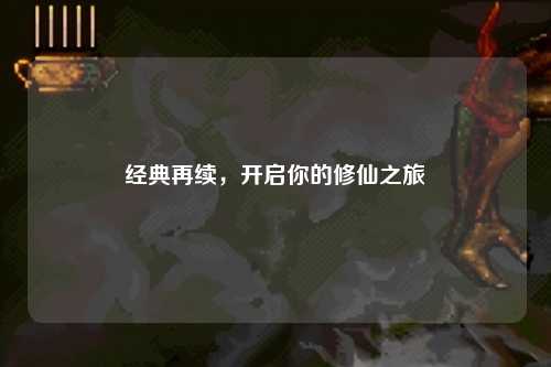 經(jīng)典再續(xù)，開啟你的修仙之旅