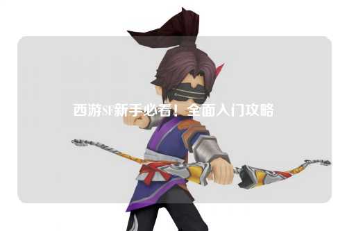 西游SF新手必看！全面入門(mén)攻略