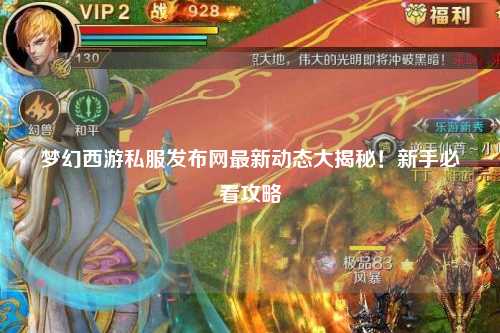 夢幻西游私服發(fā)布網(wǎng)最新動態(tài)大揭秘！新手必看攻略